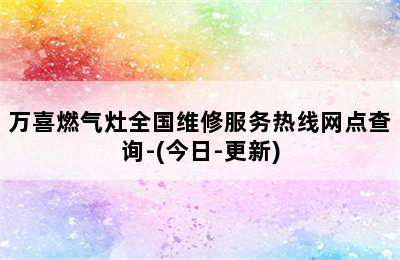 万喜燃气灶全国维修服务热线网点查询-(今日-更新)