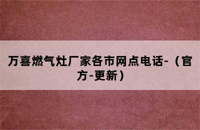 万喜燃气灶厂家各市网点电话-（官方-更新）