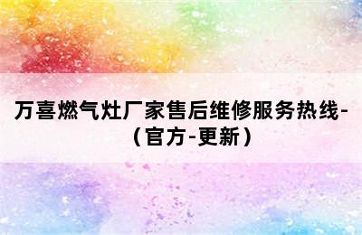 万喜燃气灶厂家售后维修服务热线-（官方-更新）