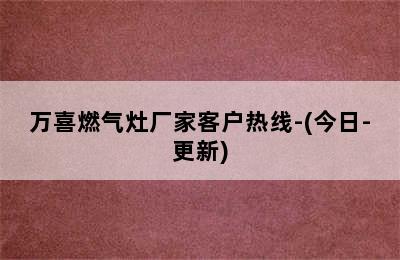 万喜燃气灶厂家客户热线-(今日-更新)