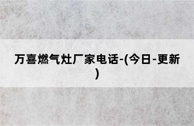 万喜燃气灶厂家电话-(今日-更新)