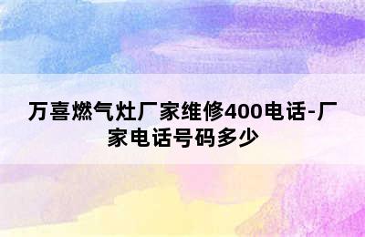 万喜燃气灶厂家维修400电话-厂家电话号码多少