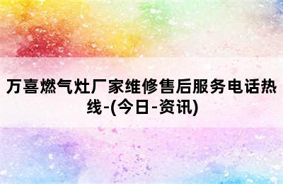 万喜燃气灶厂家维修售后服务电话热线-(今日-资讯)