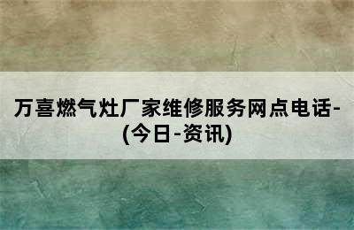 万喜燃气灶厂家维修服务网点电话-(今日-资讯)