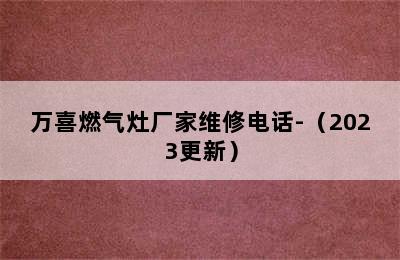 万喜燃气灶厂家维修电话-（2023更新）