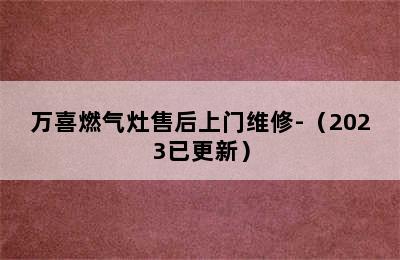 万喜燃气灶售后上门维修-（2023已更新）