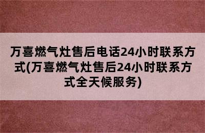 万喜燃气灶售后电话24小时联系方式(万喜燃气灶售后24小时联系方式全天候服务)