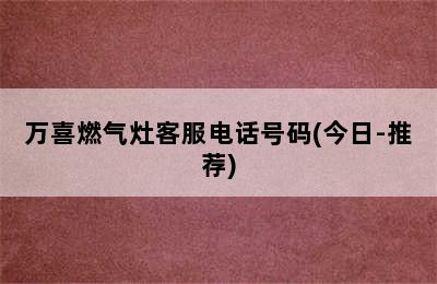 万喜燃气灶客服电话号码(今日-推荐)