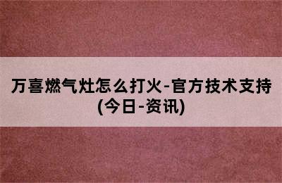 万喜燃气灶怎么打火-官方技术支持(今日-资讯)