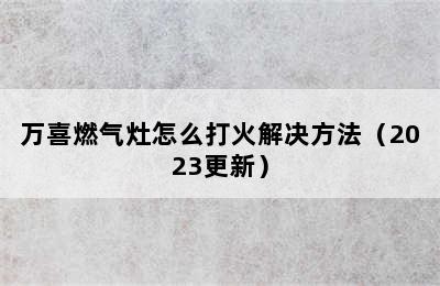 万喜燃气灶怎么打火解决方法（2023更新）