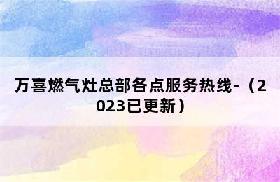 万喜燃气灶总部各点服务热线-（2023已更新）