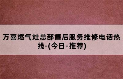 万喜燃气灶总部售后服务维修电话热线-(今日-推荐)