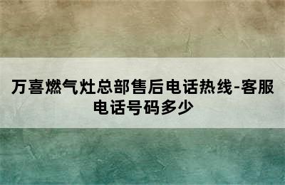 万喜燃气灶总部售后电话热线-客服电话号码多少