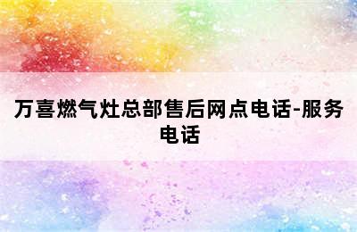 万喜燃气灶总部售后网点电话-服务电话