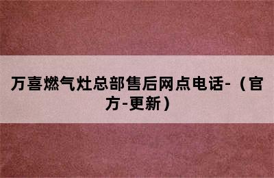 万喜燃气灶总部售后网点电话-（官方-更新）