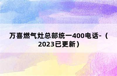 万喜燃气灶总部统一400电话-（2023已更新）