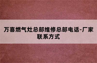 万喜燃气灶总部维修总部电话-厂家联系方式