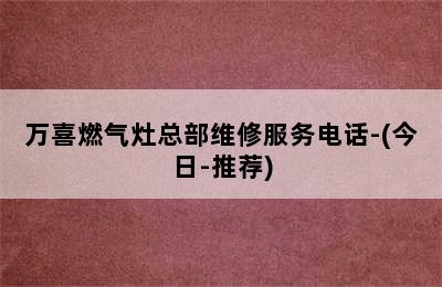 万喜燃气灶总部维修服务电话-(今日-推荐)