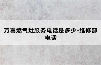 万喜燃气灶服务电话是多少-维修部电话