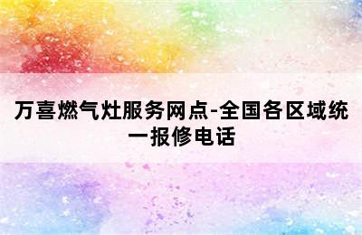 万喜燃气灶服务网点-全国各区域统一报修电话