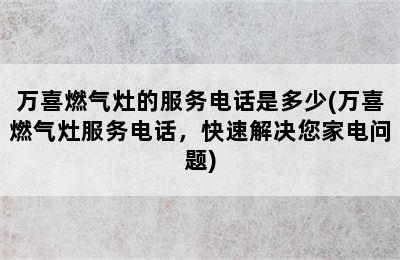 万喜燃气灶的服务电话是多少(万喜燃气灶服务电话，快速解决您家电问题)