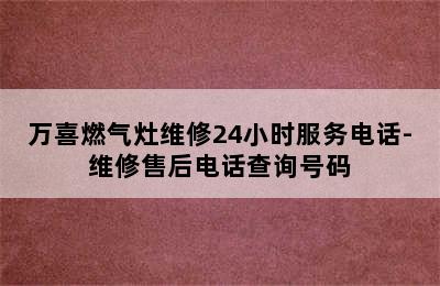 万喜燃气灶维修24小时服务电话-维修售后电话查询号码