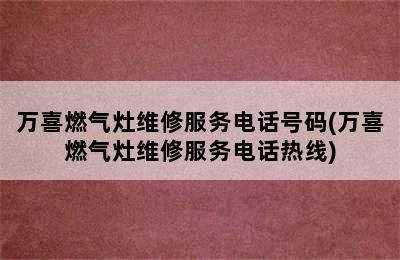 万喜燃气灶维修服务电话号码(万喜燃气灶维修服务电话热线)