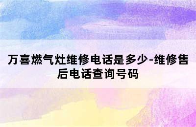 万喜燃气灶维修电话是多少-维修售后电话查询号码