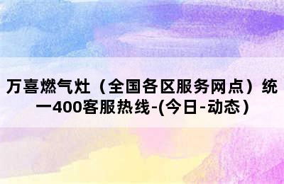 万喜燃气灶（全国各区服务网点）统一400客服热线-(今日-动态）