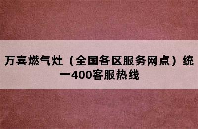 万喜燃气灶（全国各区服务网点）统一400客服热线