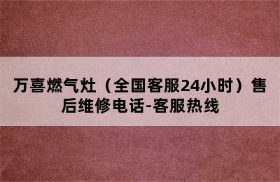 万喜燃气灶（全国客服24小时）售后维修电话-客服热线