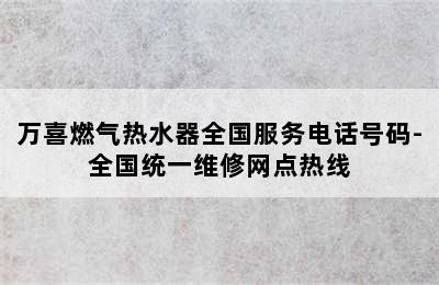 万喜燃气热水器全国服务电话号码-全国统一维修网点热线