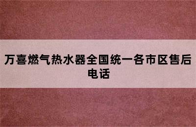 万喜燃气热水器全国统一各市区售后电话