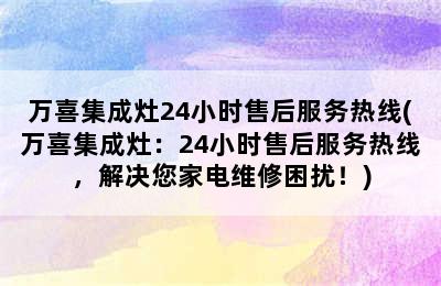 万喜集成灶24小时售后服务热线(万喜集成灶：24小时售后服务热线，解决您家电维修困扰！)