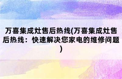 万喜集成灶售后热线(万喜集成灶售后热线：快速解决您家电的维修问题)