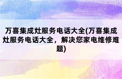 万喜集成灶服务电话大全(万喜集成灶服务电话大全，解决您家电维修难题)