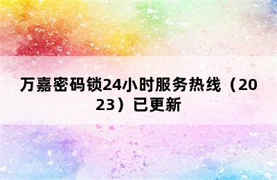 万嘉密码锁24小时服务热线（2023）已更新