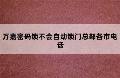 万嘉密码锁不会自动锁门总部各市电话