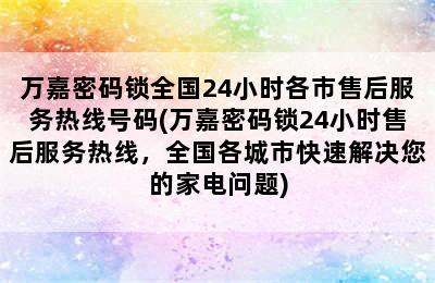 万嘉密码锁全国24小时各市售后服务热线号码(万嘉密码锁24小时售后服务热线，全国各城市快速解决您的家电问题)