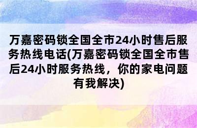 万嘉密码锁全国全市24小时售后服务热线电话(万嘉密码锁全国全市售后24小时服务热线，你的家电问题有我解决)