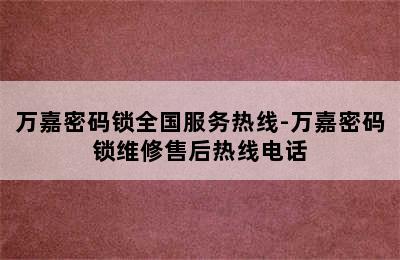 万嘉密码锁全国服务热线-万嘉密码锁维修售后热线电话