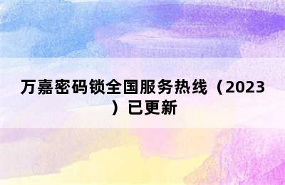 万嘉密码锁全国服务热线（2023）已更新