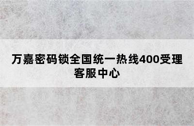 万嘉密码锁全国统一热线400受理客服中心