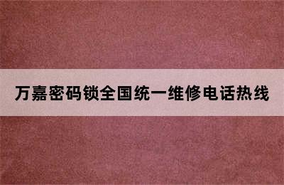 万嘉密码锁全国统一维修电话热线