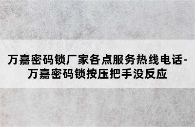 万嘉密码锁厂家各点服务热线电话-万嘉密码锁按压把手没反应