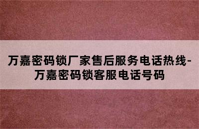 万嘉密码锁厂家售后服务电话热线-万嘉密码锁客服电话号码