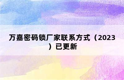 万嘉密码锁厂家联系方式（2023）已更新