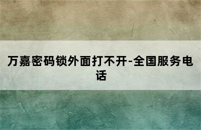 万嘉密码锁外面打不开-全国服务电话