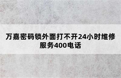 万嘉密码锁外面打不开24小时维修服务400电话