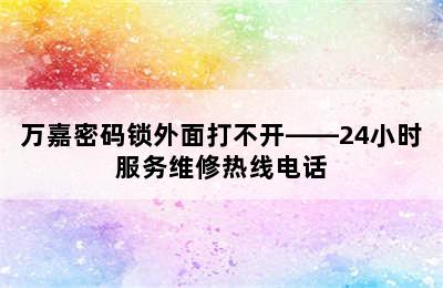 万嘉密码锁外面打不开——24小时服务维修热线电话